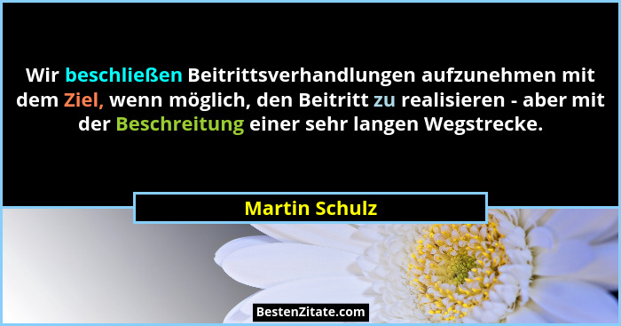 Wir beschließen Beitrittsverhandlungen aufzunehmen mit dem Ziel, wenn möglich, den Beitritt zu realisieren - aber mit der Beschreitung... - Martin Schulz
