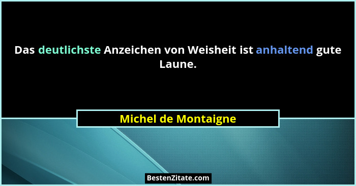 Das deutlichste Anzeichen von Weisheit ist anhaltend gute Laune.... - Michel de Montaigne