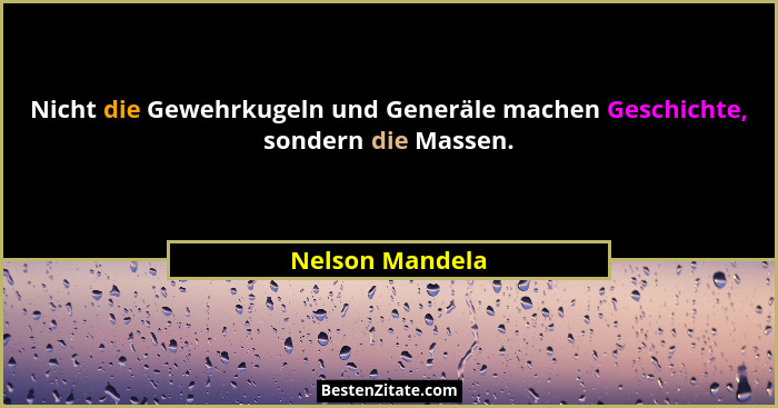 Nicht die Gewehrkugeln und Generäle machen Geschichte, sondern die Massen.... - Nelson Mandela