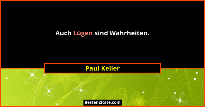 Auch Lügen sind Wahrheiten.... - Paul Keller