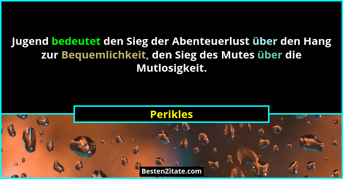 Jugend bedeutet den Sieg der Abenteuerlust über den Hang zur Bequemlichkeit, den Sieg des Mutes über die Mutlosigkeit.... - Perikles