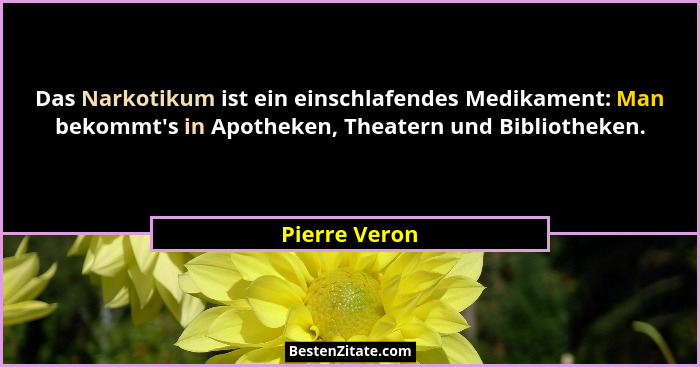Das Narkotikum ist ein einschlafendes Medikament: Man bekommt's in Apotheken, Theatern und Bibliotheken.... - Pierre Veron