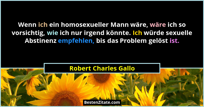 Wenn ich ein homosexueller Mann wäre, wäre ich so vorsichtig, wie ich nur irgend könnte. Ich würde sexuelle Abstinenz empfehlen... - Robert Charles Gallo