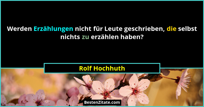 Werden Erzählungen nicht für Leute geschrieben, die selbst nichts zu erzählen haben?... - Rolf Hochhuth