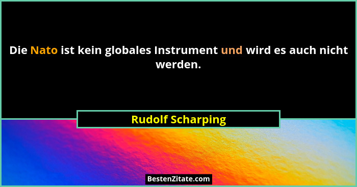 Die Nato ist kein globales Instrument und wird es auch nicht werden.... - Rudolf Scharping