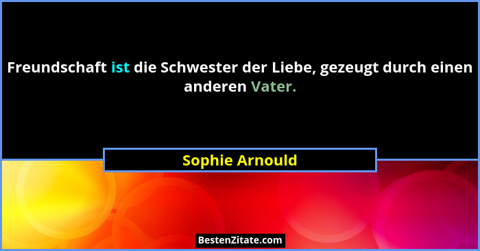 Freundschaft ist die Schwester der Liebe, gezeugt durch einen anderen Vater.... - Sophie Arnould