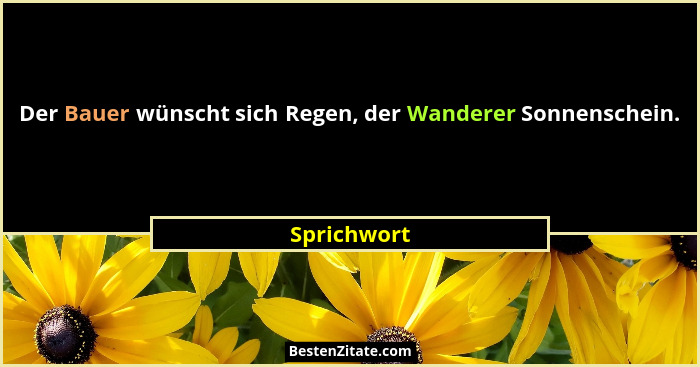 Der Bauer wünscht sich Regen, der Wanderer Sonnenschein.... - Sprichwort