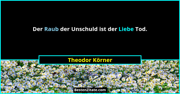 Der Raub der Unschuld ist der Liebe Tod.... - Theodor Körner