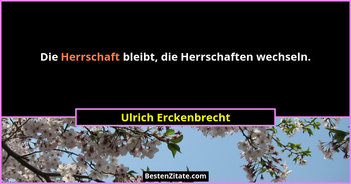 Die Herrschaft bleibt, die Herrschaften wechseln.... - Ulrich Erckenbrecht