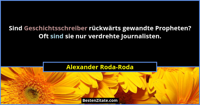 Sind Geschichtsschreiber rückwärts gewandte Propheten? Oft sind sie nur verdrehte Journalisten.... - Alexander Roda-Roda