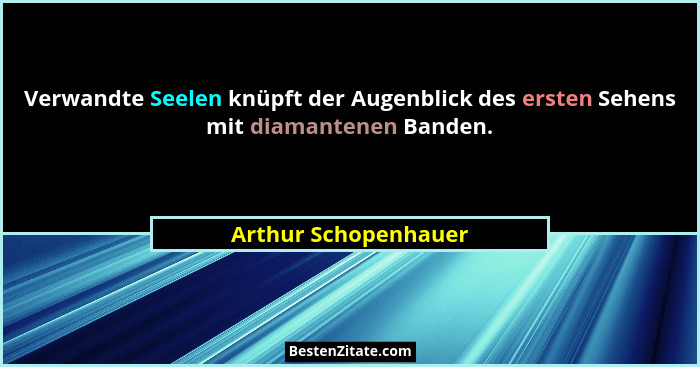 Verwandte Seelen knüpft der Augenblick des ersten Sehens mit diamantenen Banden.... - Arthur Schopenhauer