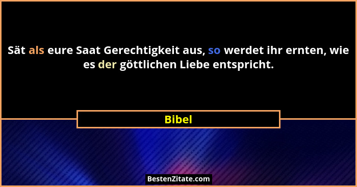 Sät als eure Saat Gerechtigkeit aus, so werdet ihr ernten, wie es der göttlichen Liebe entspricht.... - Bibel