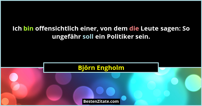 Ich bin offensichtlich einer, von dem die Leute sagen: So ungefähr soll ein Politiker sein.... - Björn Engholm