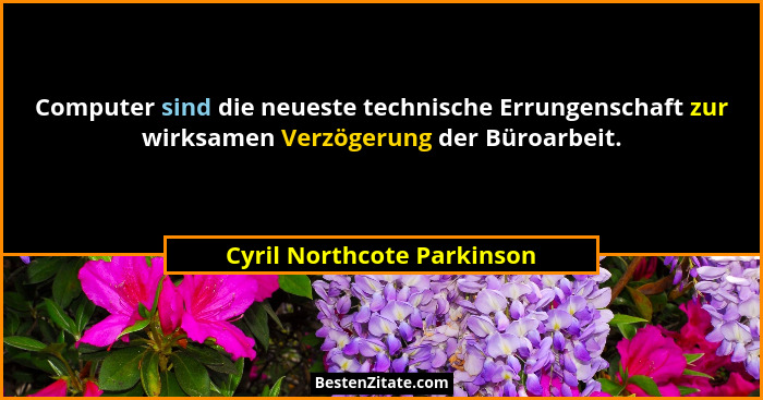 Computer sind die neueste technische Errungenschaft zur wirksamen Verzögerung der Büroarbeit.... - Cyril Northcote Parkinson