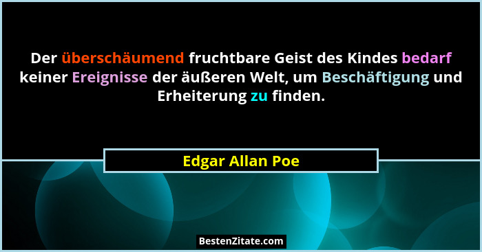 Der überschäumend fruchtbare Geist des Kindes bedarf keiner Ereignisse der äußeren Welt, um Beschäftigung und Erheiterung zu finden.... - Edgar Allan Poe