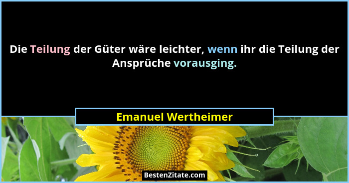 Die Teilung der Güter wäre leichter, wenn ihr die Teilung der Ansprüche vorausging.... - Emanuel Wertheimer