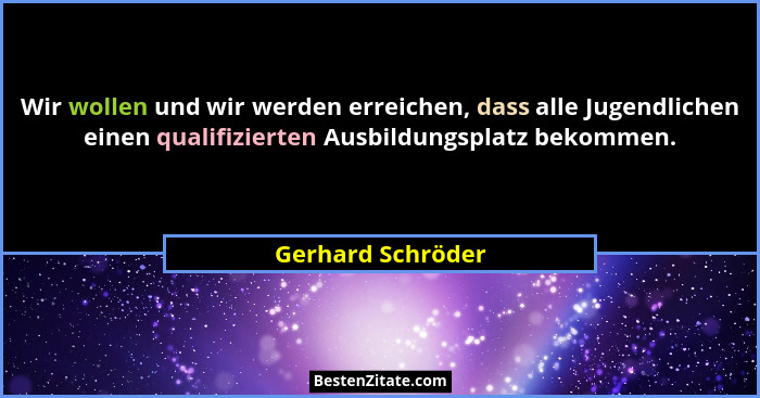Wir wollen und wir werden erreichen, dass alle Jugendlichen einen qualifizierten Ausbildungsplatz bekommen.... - Gerhard Schröder