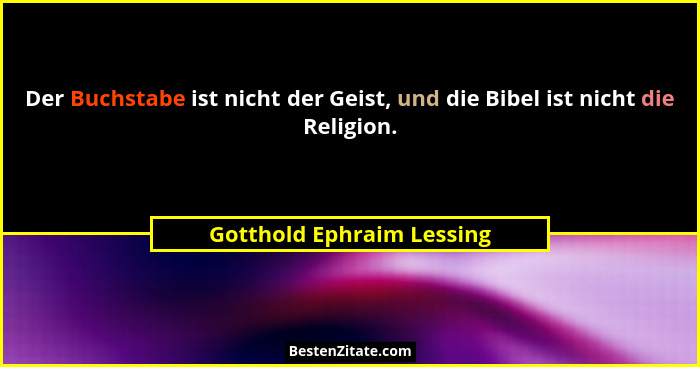 Der Buchstabe ist nicht der Geist, und die Bibel ist nicht die Religion.... - Gotthold Ephraim Lessing