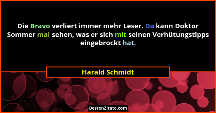 Die Bravo verliert immer mehr Leser. Da kann Doktor Sommer mal sehen, was er sich mit seinen Verhütungstipps eingebrockt hat.... - Harald Schmidt