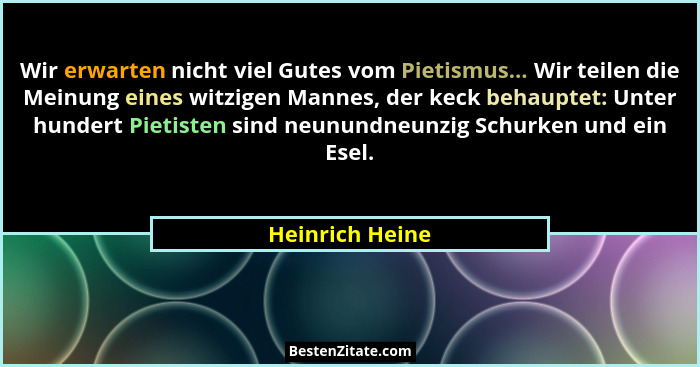 Wir erwarten nicht viel Gutes vom Pietismus... Wir teilen die Meinung eines witzigen Mannes, der keck behauptet: Unter hundert Pietis... - Heinrich Heine