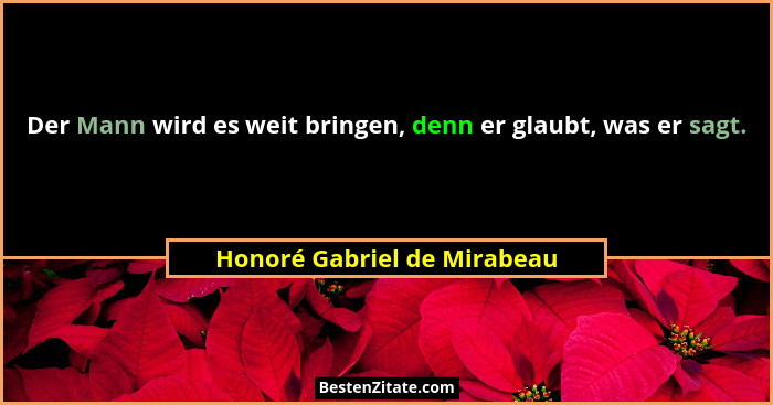 Der Mann wird es weit bringen, denn er glaubt, was er sagt.... - Honoré Gabriel de Mirabeau