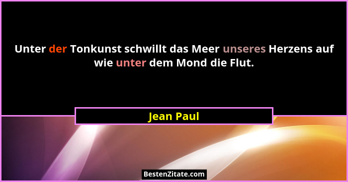Unter der Tonkunst schwillt das Meer unseres Herzens auf wie unter dem Mond die Flut.... - Jean Paul