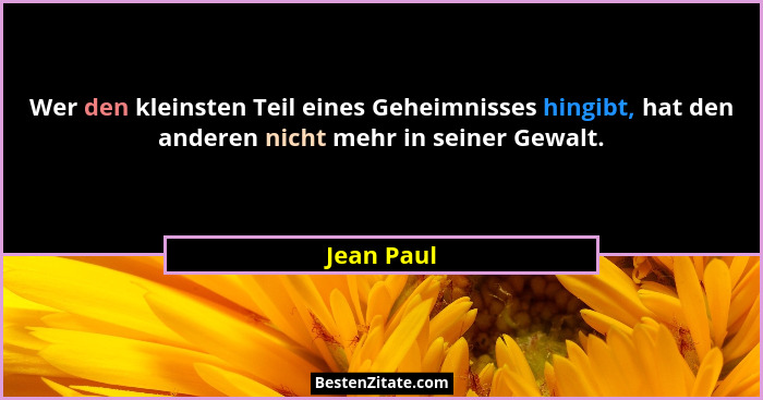 Wer den kleinsten Teil eines Geheimnisses hingibt, hat den anderen nicht mehr in seiner Gewalt.... - Jean Paul