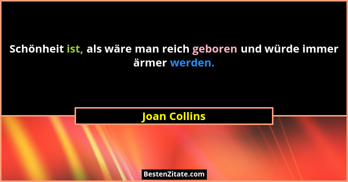 Schönheit ist, als wäre man reich geboren und würde immer ärmer werden.... - Joan Collins