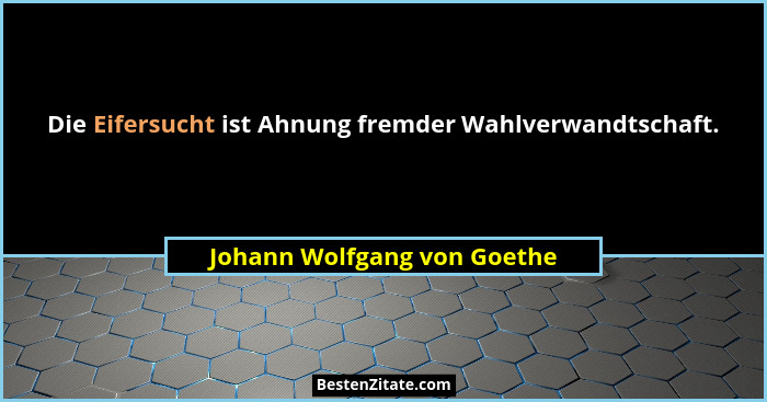 Die Eifersucht ist Ahnung fremder Wahlverwandtschaft.... - Johann Wolfgang von Goethe