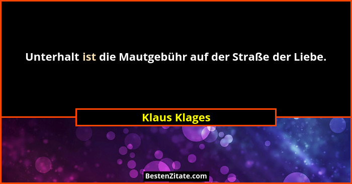 Unterhalt ist die Mautgebühr auf der Straße der Liebe.... - Klaus Klages