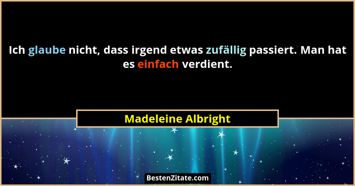 Ich glaube nicht, dass irgend etwas zufällig passiert. Man hat es einfach verdient.... - Madeleine Albright