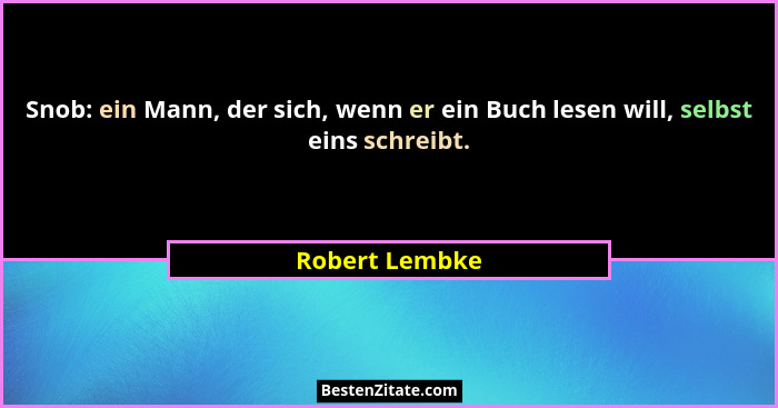 Snob: ein Mann, der sich, wenn er ein Buch lesen will, selbst eins schreibt.... - Robert Lembke