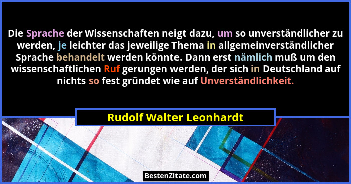 Die Sprache der Wissenschaften neigt dazu, um so unverständlicher zu werden, je leichter das jeweilige Thema in allgemeinver... - Rudolf Walter Leonhardt