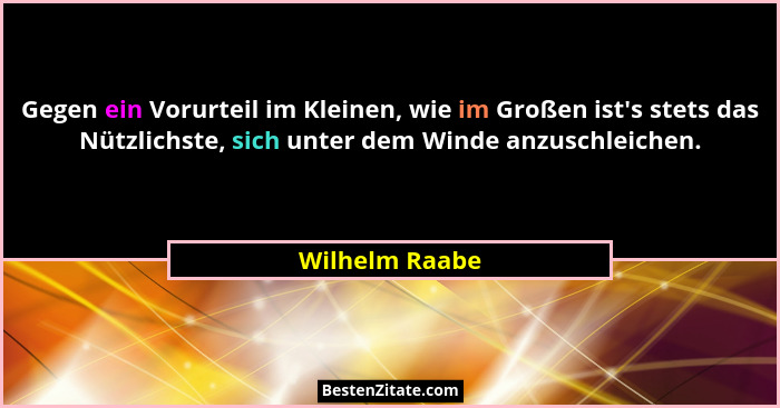 Gegen ein Vorurteil im Kleinen, wie im Großen ist's stets das Nützlichste, sich unter dem Winde anzuschleichen.... - Wilhelm Raabe