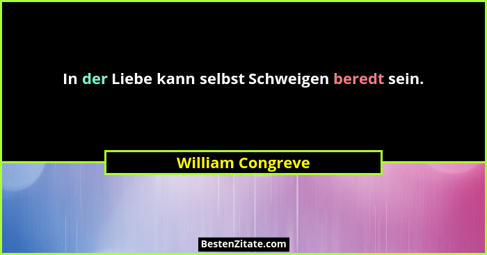 In der Liebe kann selbst Schweigen beredt sein.... - William Congreve