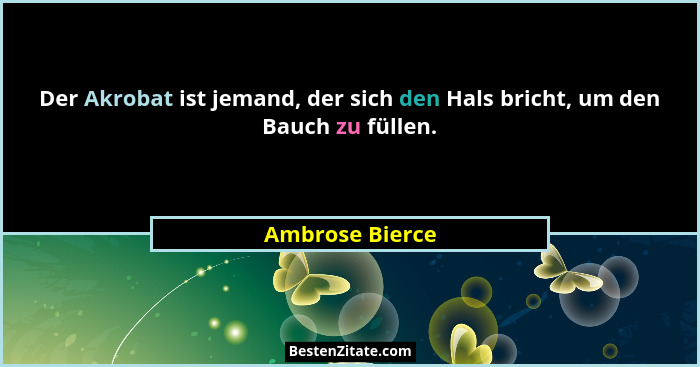 Der Akrobat ist jemand, der sich den Hals bricht, um den Bauch zu füllen.... - Ambrose Bierce