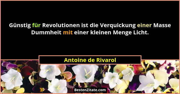 Günstig für Revolutionen ist die Verquickung einer Masse Dummheit mit einer kleinen Menge Licht.... - Antoine de Rivarol