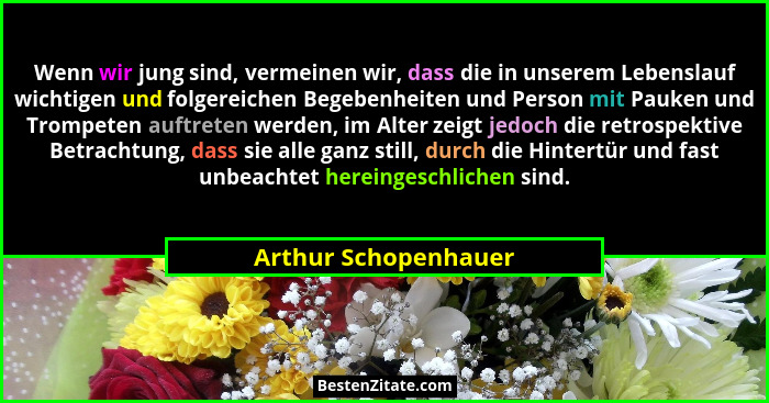Wenn wir jung sind, vermeinen wir, dass die in unserem Lebenslauf wichtigen und folgereichen Begebenheiten und Person mit Pauken... - Arthur Schopenhauer