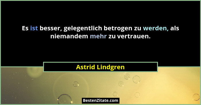 Es ist besser, gelegentlich betrogen zu werden, als niemandem mehr zu vertrauen.... - Astrid Lindgren