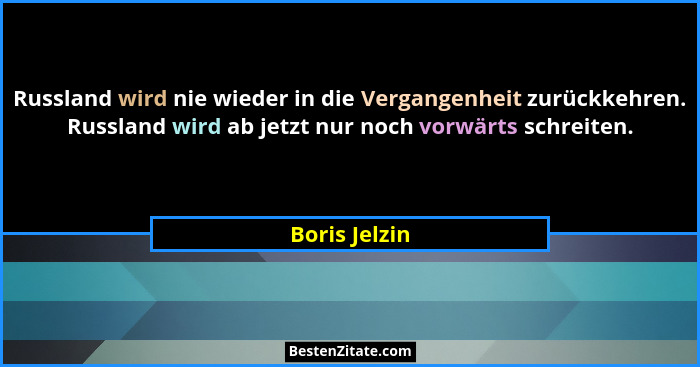 Russland wird nie wieder in die Vergangenheit zurückkehren. Russland wird ab jetzt nur noch vorwärts schreiten.... - Boris Jelzin