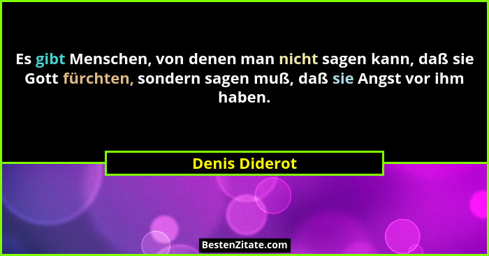 Es gibt Menschen, von denen man nicht sagen kann, daß sie Gott fürchten, sondern sagen muß, daß sie Angst vor ihm haben.... - Denis Diderot