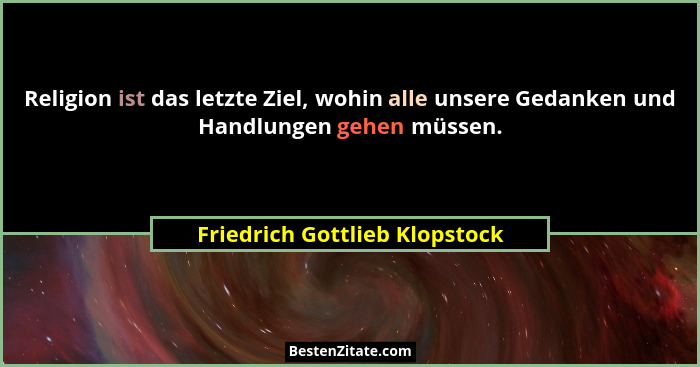 Religion ist das letzte Ziel, wohin alle unsere Gedanken und Handlungen gehen müssen.... - Friedrich Gottlieb Klopstock
