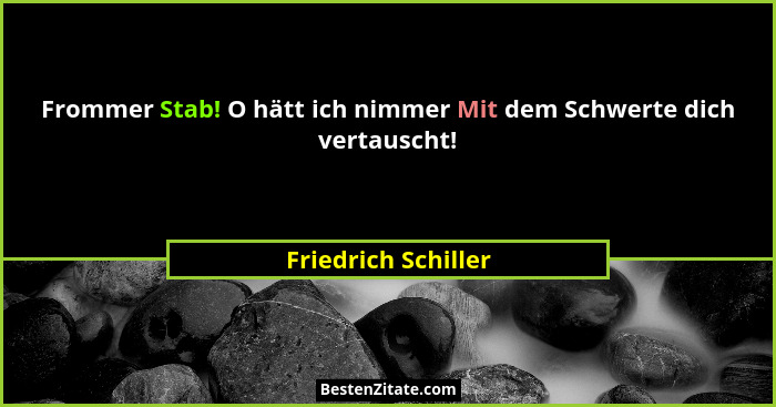 Frommer Stab! O hätt ich nimmer Mit dem Schwerte dich vertauscht!... - Friedrich Schiller