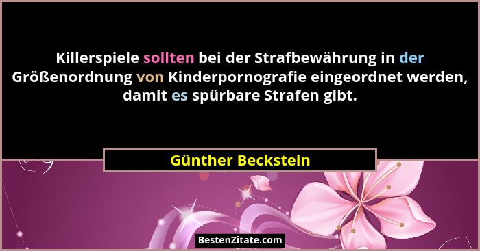 Killerspiele sollten bei der Strafbewährung in der Größenordnung von Kinderpornografie eingeordnet werden, damit es spürbare Straf... - Günther Beckstein