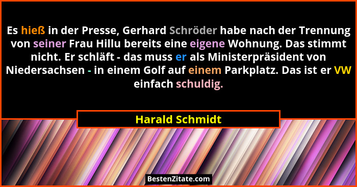 Es hieß in der Presse, Gerhard Schröder habe nach der Trennung von seiner Frau Hillu bereits eine eigene Wohnung. Das stimmt nicht. E... - Harald Schmidt