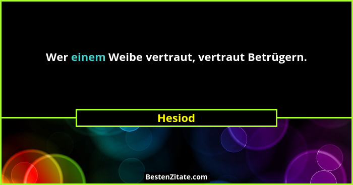 Wer einem Weibe vertraut, vertraut Betrügern.... - Hesiod