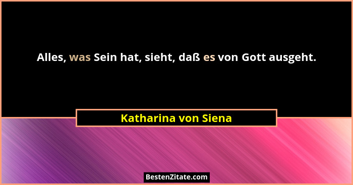 Alles, was Sein hat, sieht, daß es von Gott ausgeht.... - Katharina von Siena