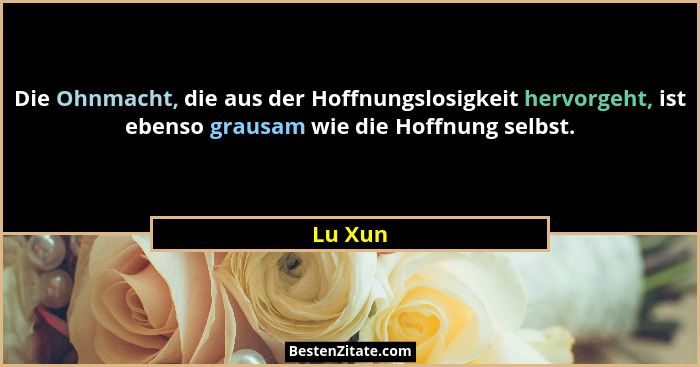 Die Ohnmacht, die aus der Hoffnungslosigkeit hervorgeht, ist ebenso grausam wie die Hoffnung selbst.... - Lu Xun