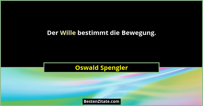 Der Wille bestimmt die Bewegung.... - Oswald Spengler