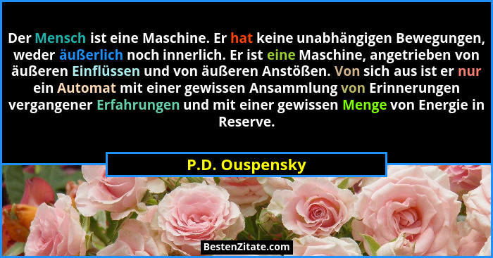 Der Mensch ist eine Maschine. Er hat keine unabhängigen Bewegungen, weder äußerlich noch innerlich. Er ist eine Maschine, angetrieben... - P.D. Ouspensky